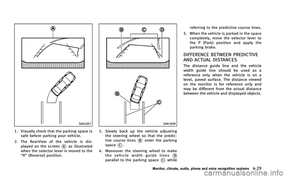INFINITI M-HEV 2013  Owners Manual SAA1897
1. Visually check that the parking space issafe before parking your vehicle.
2. The RearView of the vehicle is dis- played on the screen
*Aas illustrated
when the selector lever is moved to th