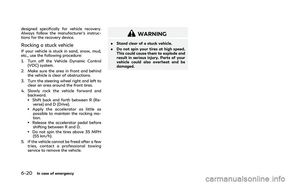 INFINITI Q50 2018  Owners Manual 6-20In case of emergency
designed specifically for vehicle recovery.
Always follow the manufacturer’s instruc-
tions for the recovery device.
Rocking a stuck vehicle
If your vehicle is stuck in sand