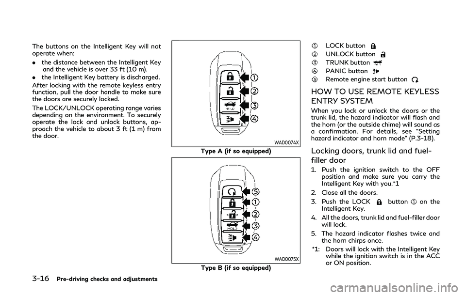 INFINITI Q50 2020  Owners Manual 3-16Pre-driving checks and adjustments
The buttons on the Intelligent Key will not
operate when:
.the distance between the Intelligent Key
and the vehicle is over 33 ft (10 m).
. the Intelligent Key b