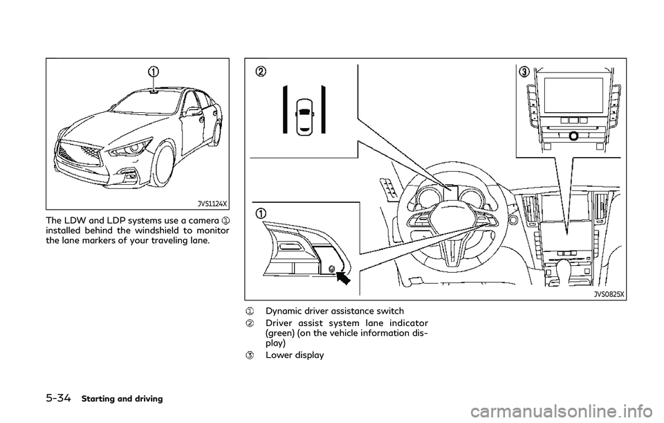 INFINITI Q50 2020  Owners Manual 5-34Starting and driving
JVS1124X
The LDW and LDP systems use a camerainstalled behind the windshield to monitor
the lane markers of your traveling lane.
JVS0825X
Dynamic driver assistance switch
Driv