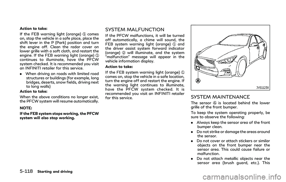 INFINITI Q50 2020  Owners Manual 5-118Starting and driving
Action to take:
If the FEB warning light (orange)
comes
on, stop the vehicle in a safe place, place the
shift lever in the P (Park) position and turn
the engine off. Clean th