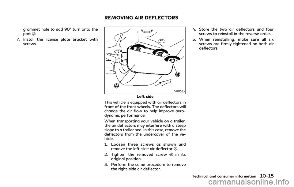 INFINITI Q50 2020  Owners Manual grommet hole to add 90° turn onto the
part.
7. Install the license plate bracket with screws.
STI0623
Left side
This vehicle is equipped with air deflectors in
front of the front wheels. The deflecto