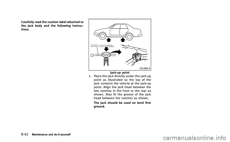 INFINITI Q50-HYBRID 2014  Owners Manual 8-42Maintenance and do-it-yourself
Carefully read the caution label attached to
the jack body and the following instruc-
tions.
CE1089-A
Jack-up point
1. Place the jack directly under the jack-up
poin