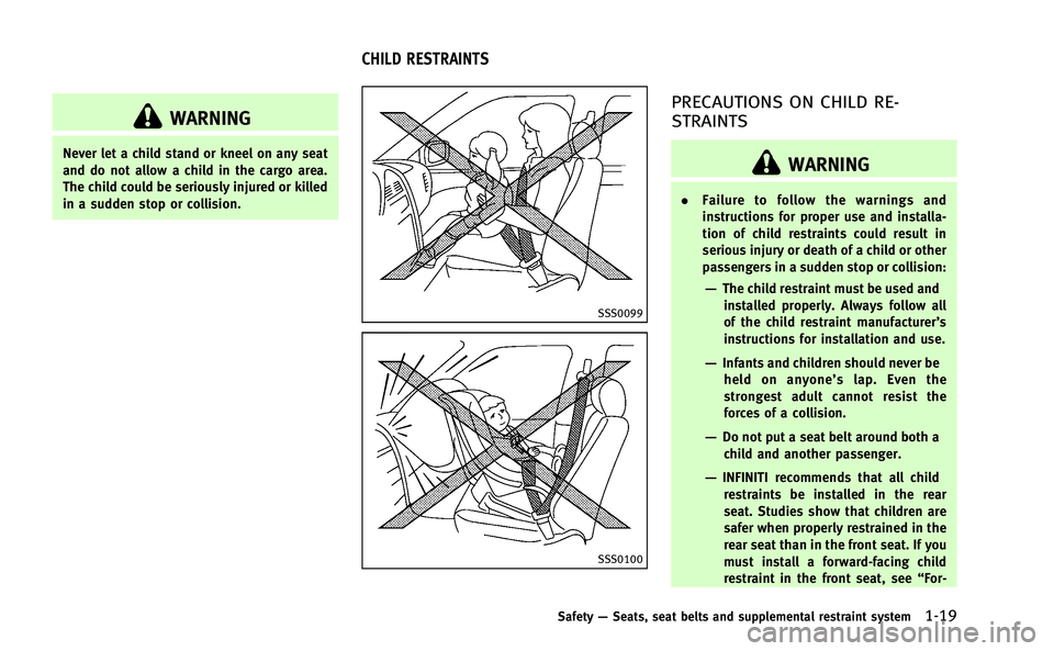 INFINITI Q50-HYBRID 2014  Owners Manual WARNING
Never let a child stand or kneel on any seat
and do not allow a child in the cargo area.
The child could be seriously injured or killed
in a sudden stop or collision.
SSS0099
SSS0100
PRECAUTIO
