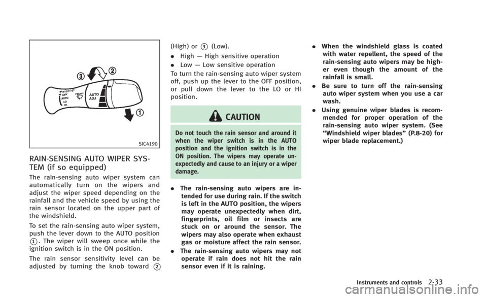 INFINITI Q60 2014  Owners Manual SIC4190
RAIN-SENSING AUTO WIPER SYS-
TEM (if so equipped)
The rain-sensing auto wiper system can
automatically turn on the wipers and
adjust the wiper speed depending on the
rainfall and the vehicle s
