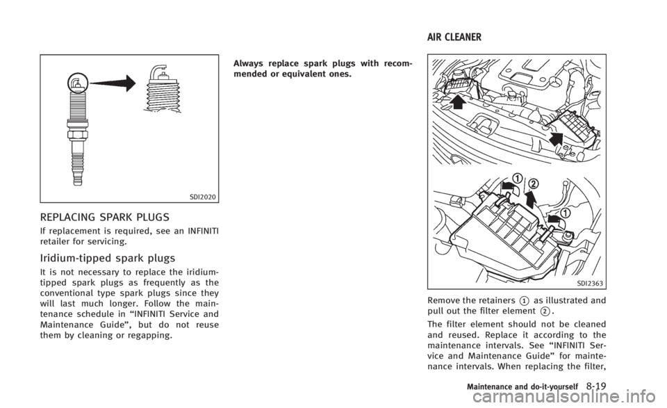 INFINITI Q60 2014  Owners Manual SDI2020
REPLACING SPARK PLUGS
If replacement is required, see an INFINITI
retailer for servicing.
Iridium-tipped spark plugs
It is not necessary to replace the iridium-
tipped spark plugs as frequentl