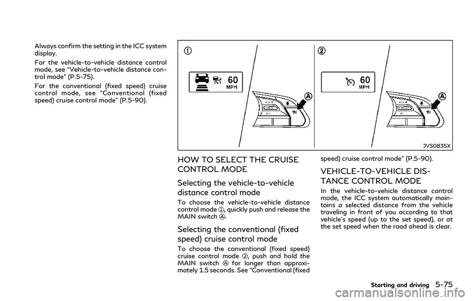 INFINITI Q60 2018  Owners Manual Always confirm the setting in the ICC system
display.
For the vehicle-to-vehicle distance control
mode, see “Vehicle-to-vehicle distance con-
trol mode” (P.5-75).
For the conventional (fixed speed