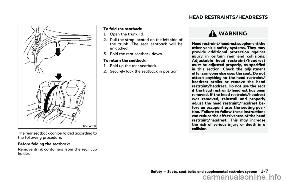 INFINITI Q60 2019  Owners Manual JVR0498X
The rear seatback can be folded according to
the following procedure.
Before folding the seatback:
Remove drink containers from the rear cup
holder.To fold the seatback:
1. Open the trunk lid