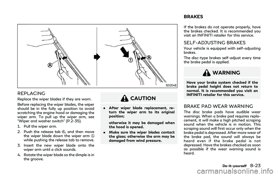 INFINITI Q60 2019  Owners Manual SDI2048
REPLACING
Replace the wiper blades if they are worn.
Before replacing the wiper blades, the wiper
should be in the fully up position to avoid
scratching the engine hood or damaging the
wiper a
