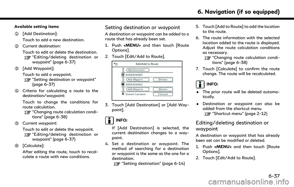 INFINITI Q60 2022  Owners Manual Available setting items
[Add Destination]:
Touch to add a new destination.
Current destination:
Touch to edit or delete the destination.
“Editing/deleting destination or
waypoint” (page 6-37)
[Add