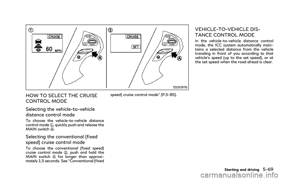 INFINITI Q70 2018  Owners Manual SSD0976
HOW TO SELECT THE CRUISE
CONTROL MODE
Selecting the vehicle-to-vehicle
distance control mode
To choose the vehicle-to-vehicle distance
control mode, quickly push and release the
MAIN switch.
S