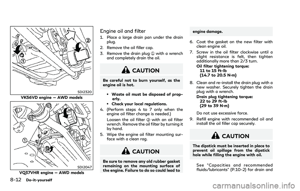INFINITI Q70 2018  Owners Manual 8-12Do-it-yourself
SDI2320
VK56VD engine — AWD models
SDI2047
VQ37VHR engine — AWD models
Engine oil and filter
1. Place a large drain pan under the drainplug.
2. Remove the oil filler cap.
3. Rem