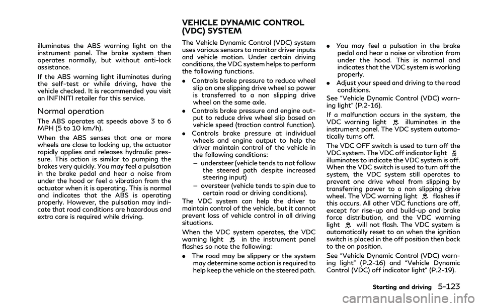 INFINITI Q70 2019  Owners Manual illuminates the ABS warning light on the
instrument panel. The brake system then
operates normally, but without anti-lock
assistance.
If the ABS warning light illuminates during
the self-test or while