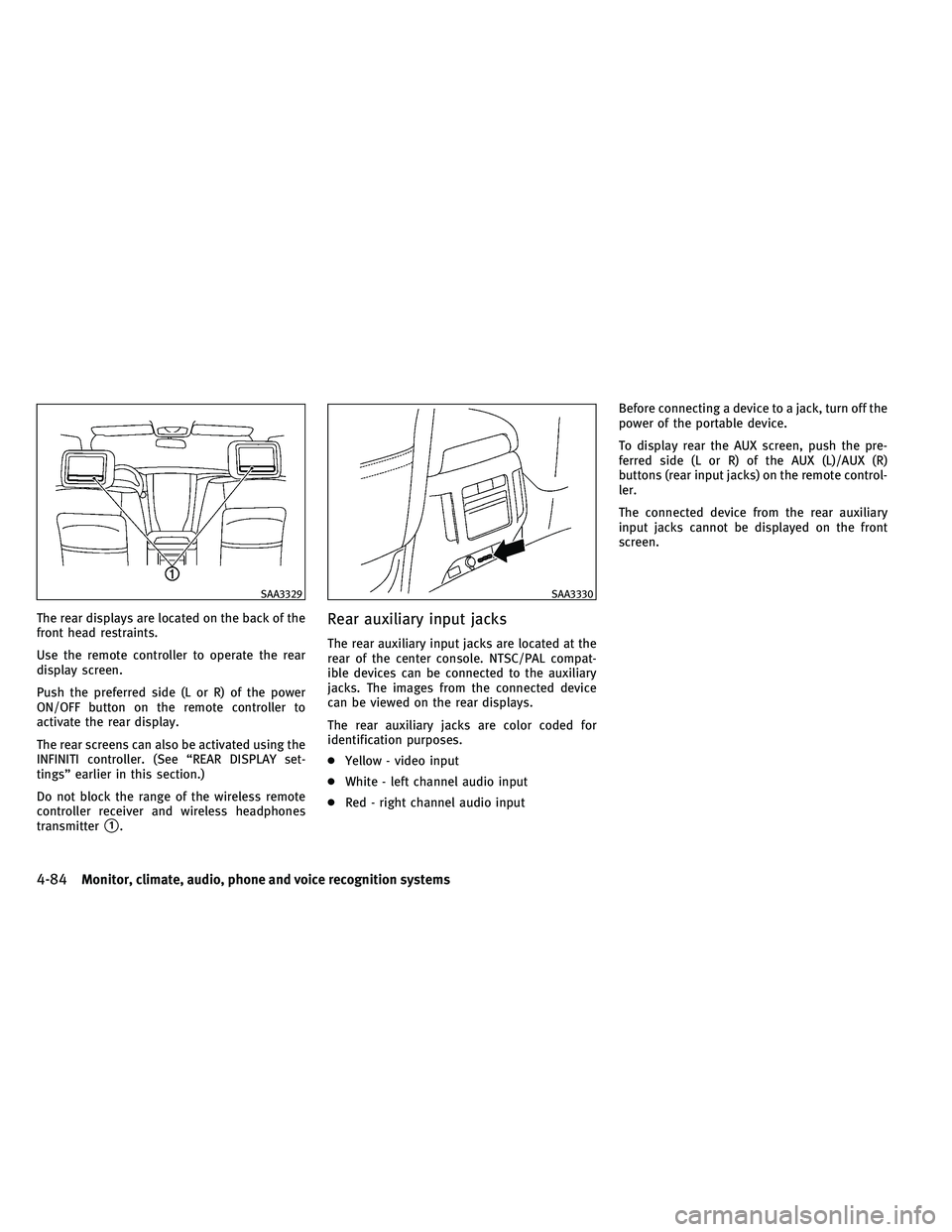 INFINITI QX 2011 Owners Manual The rear displays are located on the back of the
front head restraints.
Use the remote controller to operate the rear
display screen.
Push the preferred side (L or R) of the power
ON/OFF button on the INFINITI QX 2011 Owners Manual The rear displays are located on the back of the
front head restraints.
Use the remote controller to operate the rear
display screen.
Push the preferred side (L or R) of the power
ON/OFF button on the