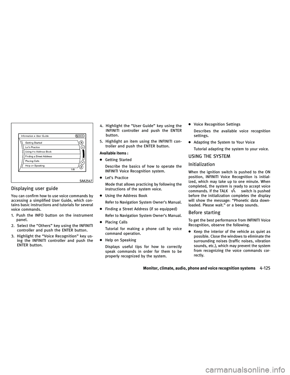 INFINITI QX 2011  Owners Manual Displaying user guide
You can confirm how to use voice commands by
accessing a simplified User Guide, which con-
tains basic instructions and tutorials for several
voice commands.
1. Push the INFO but