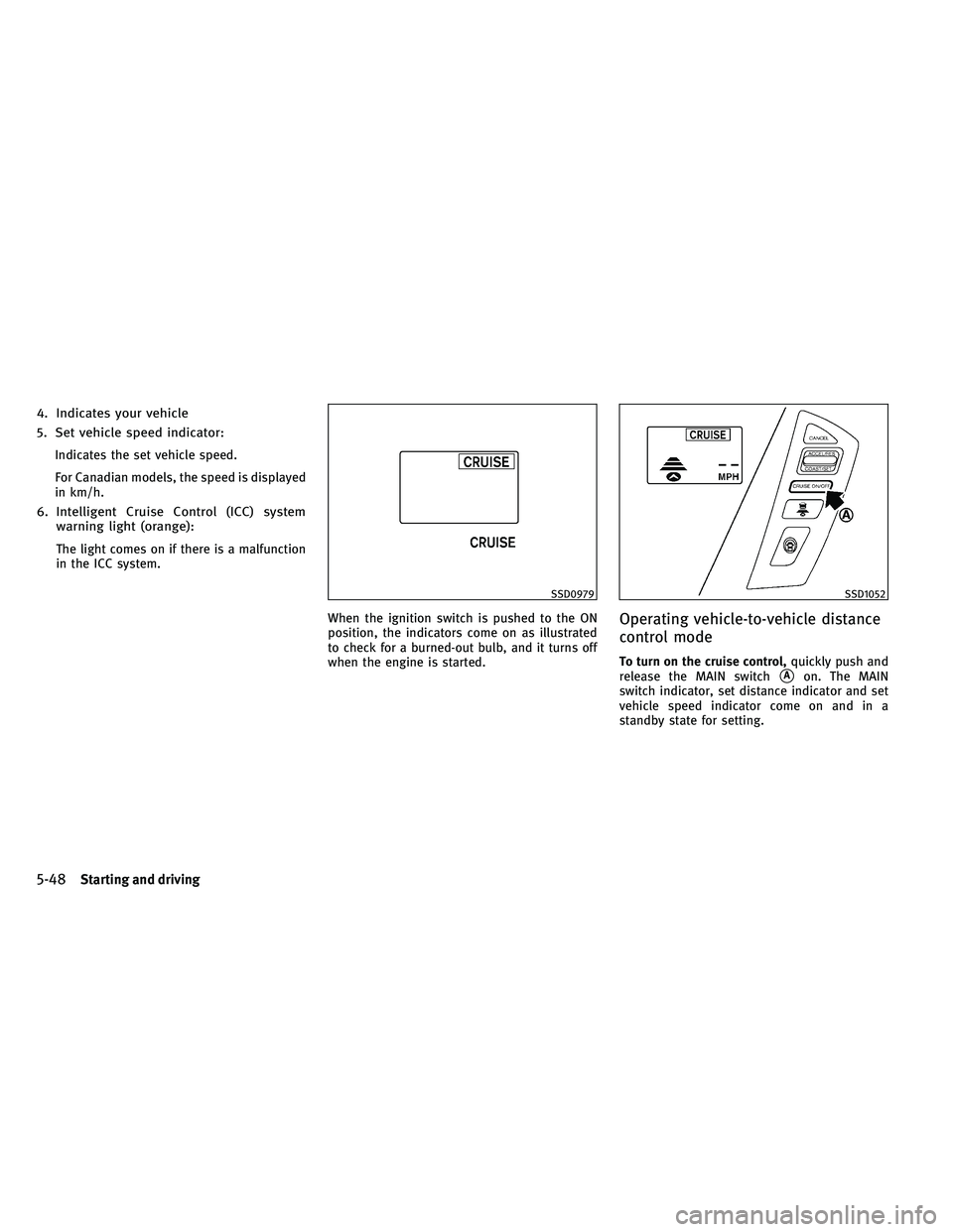 INFINITI QX 2011  Owners Manual 4. Indicates your vehicle
5. Set vehicle speed indicator:
Indicates the set vehicle speed.
For Canadian models, the speed is displayed
in km/h.
6. Intelligent Cruise Control (ICC) systemwarning light 