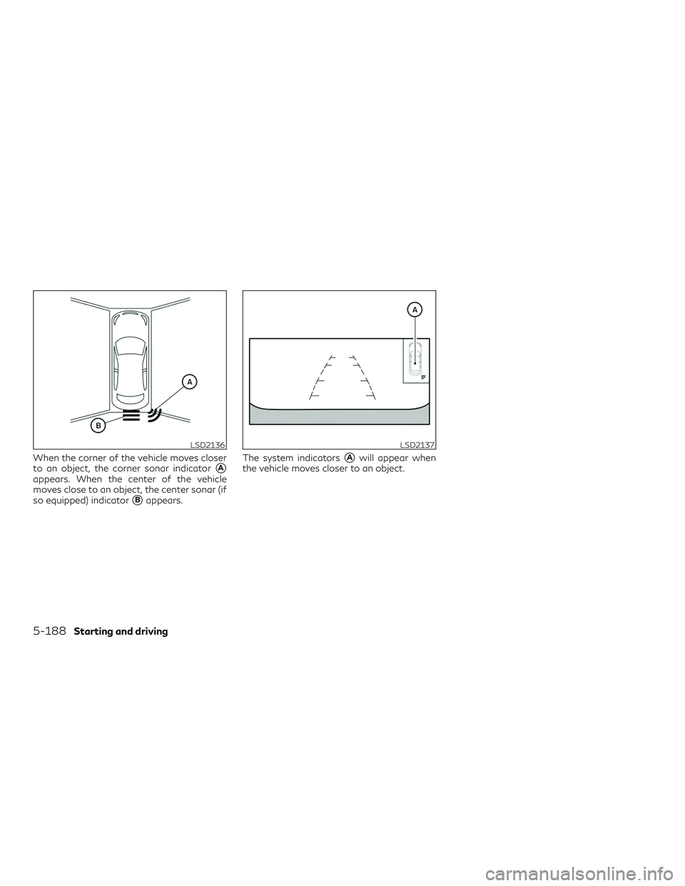 INFINITI QX50 2019  Owners Manual When the corner of the vehicle moves closer
to an object, the corner sonar indicator
A
appears. When the center of the vehicle
moves close to an object, the center sonar (if
so equipped) indicator
B