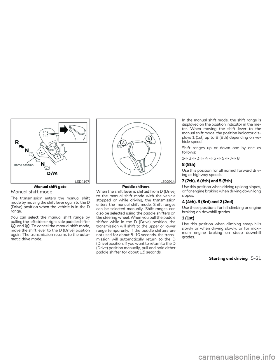 INFINITI QX50 2022  Owners Manual Manual shift mode
The transmission enters the manual shift
mode by moving the shift lever again to the D
(Drive) position when the vehicle is in the D
range.
You can select the manual shift range by
p