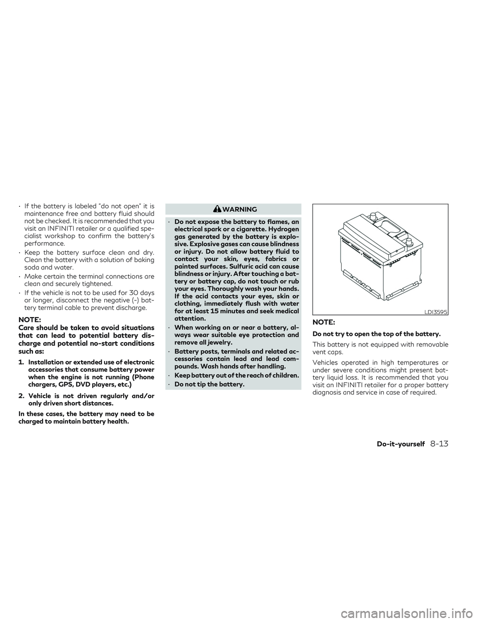 INFINITI QX50 2022  Owners Manual • If the battery is labeled "do not open" it ismaintenance free and battery fluid should
not be checked. It is recommended that you
visit an INFINITI retailer or a qualified spe-
cialist wor