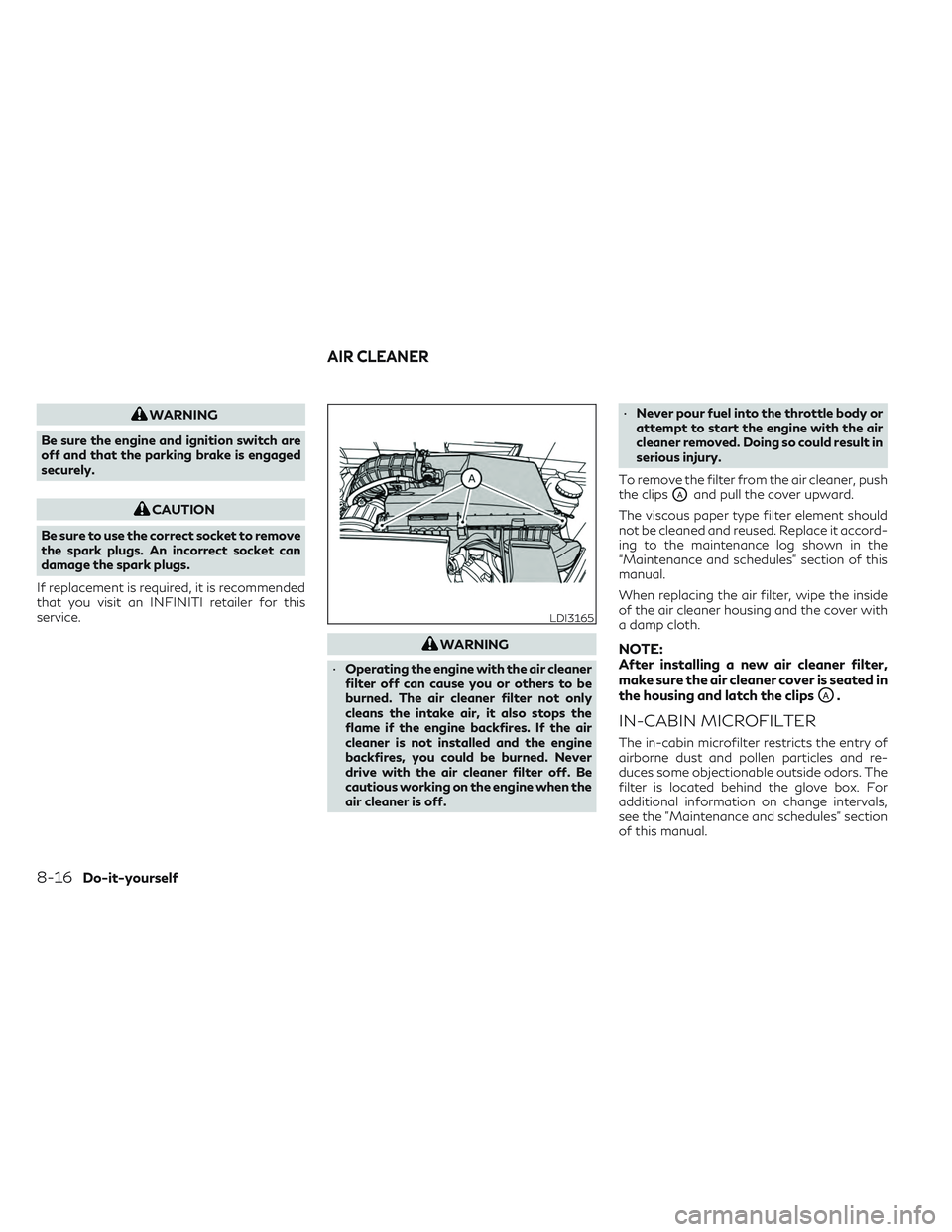INFINITI QX50 2022  Owners Manual WARNING
Be sure the engine and ignition switch are
off and that the parking brake is engaged
securely.
CAUTION
Be sure to use the correct socket to remove
the spark plugs. An incorrect socket can
dama