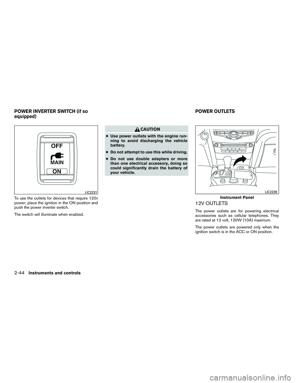 INFINITI QX60 2015  Owners Manual To use the outlets for devices that require 120v
power, place the ignition in the ON position and
push the power inverter switch.
The switch will illuminate when enabled.
CAUTION
●Use power outlets 