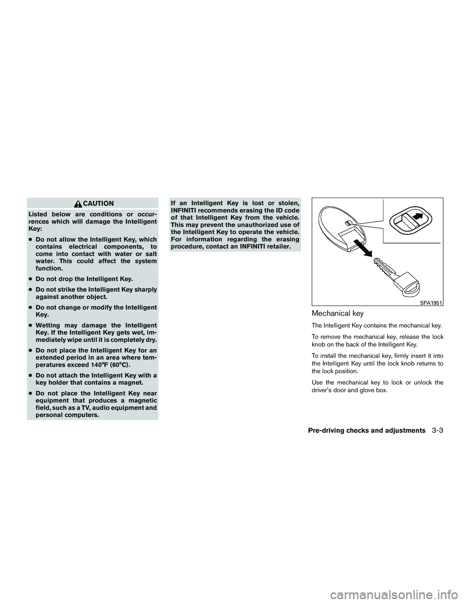 INFINITI QX60 2015  Owners Manual CAUTION
Listed below are conditions or occur-
rences which will damage the Intelligent
Key:
●Do not allow the Intelligent Key, which
contains electrical components, to
come into contact with water o