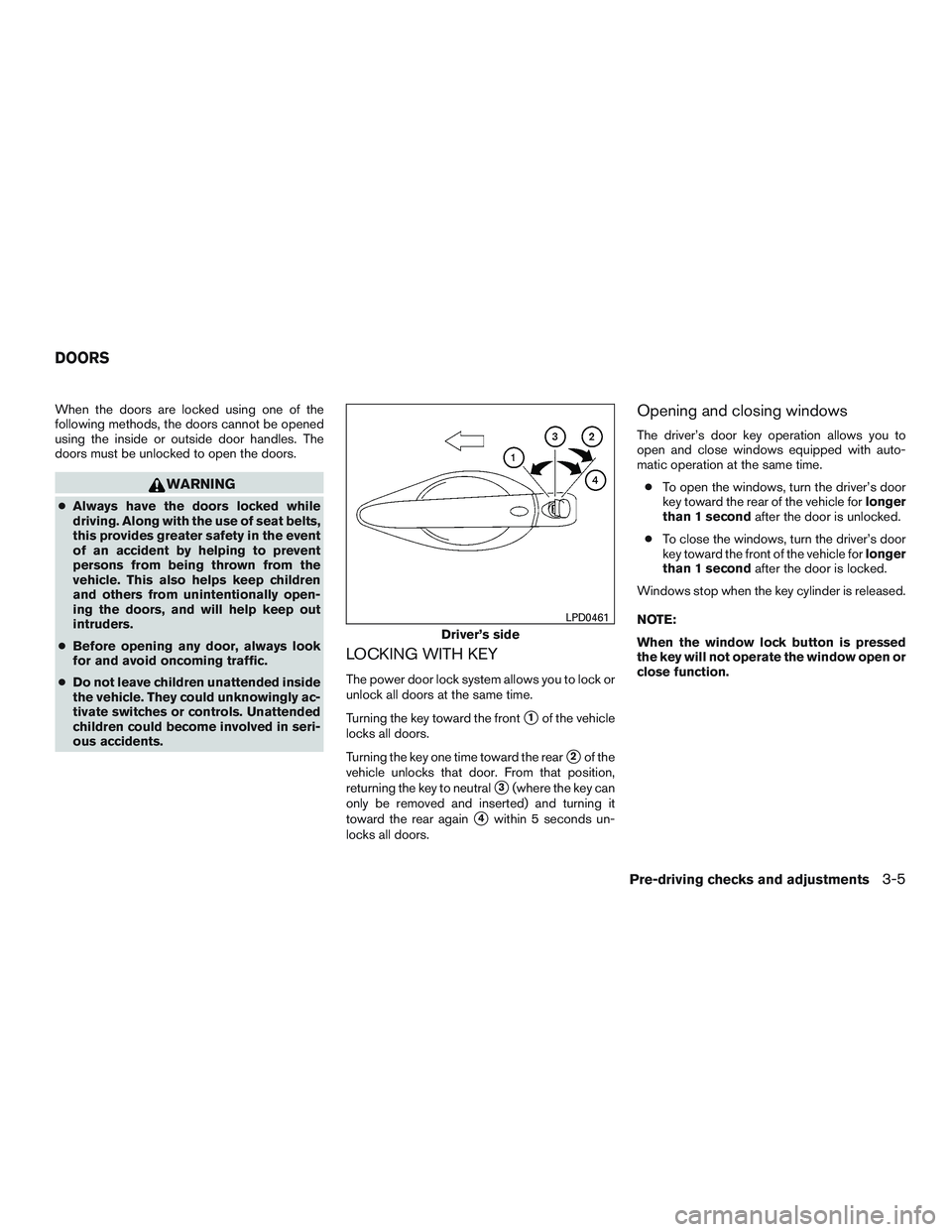 INFINITI QX60 2015  Owners Manual When the doors are locked using one of the
following methods, the doors cannot be opened
using the inside or outside door handles. The
doors must be unlocked to open the doors.
WARNING
●Always have 
