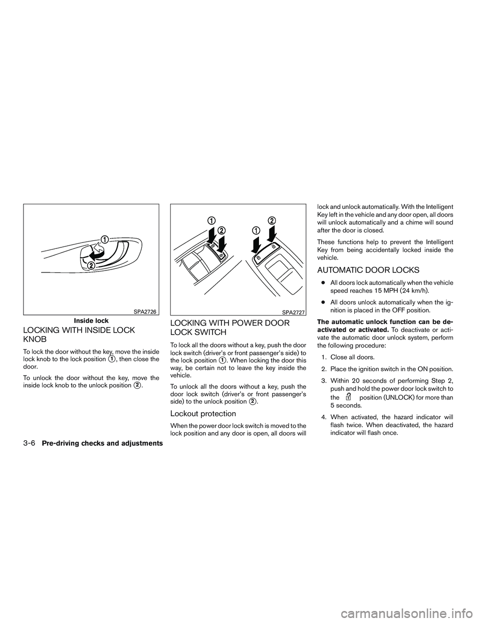INFINITI QX60 2015  Owners Manual LOCKING WITH INSIDE LOCK
KNOB
To lock the door without the key, move the inside
lock knob to the lock position
1, then close the
door.
To unlock the door without the key, move the
inside lock knob to