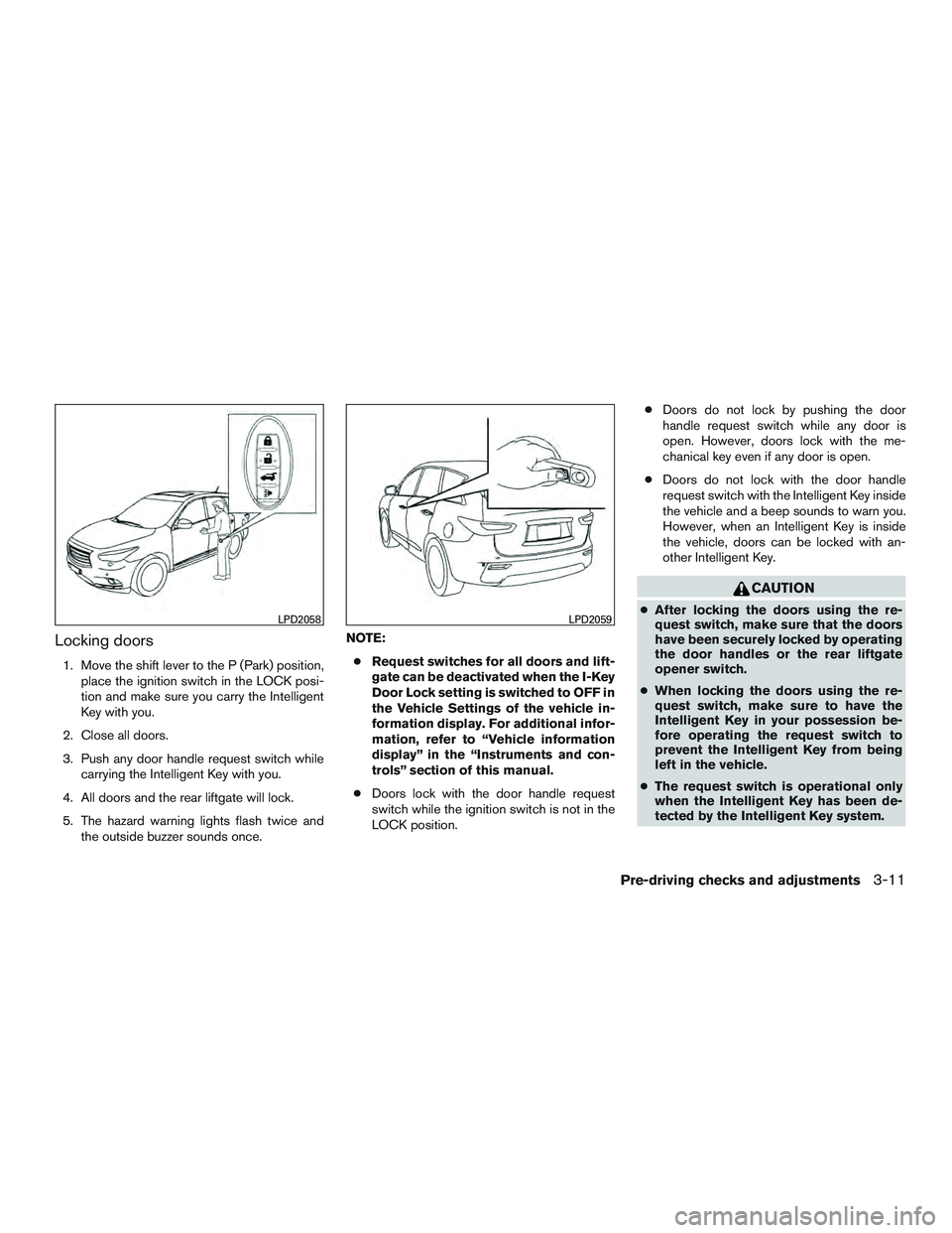 INFINITI QX60 2015  Owners Manual Locking doors
1. Move the shift lever to the P (Park) position,place the ignition switch in the LOCK posi-
tion and make sure you carry the Intelligent
Key with you.
2. Close all doors.
3. Push any do