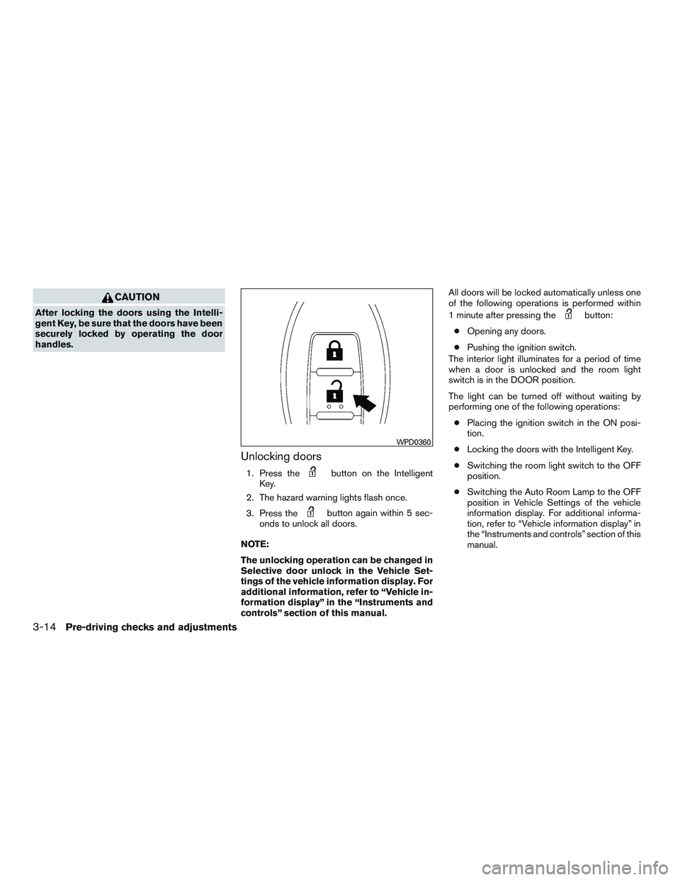 INFINITI QX60 2015  Owners Manual CAUTION
After locking the doors using the Intelli-
gent Key, be sure that the doors have been
securely locked by operating the door
handles.
Unlocking doors
1. Press thebutton on the Intelligent
Key.
