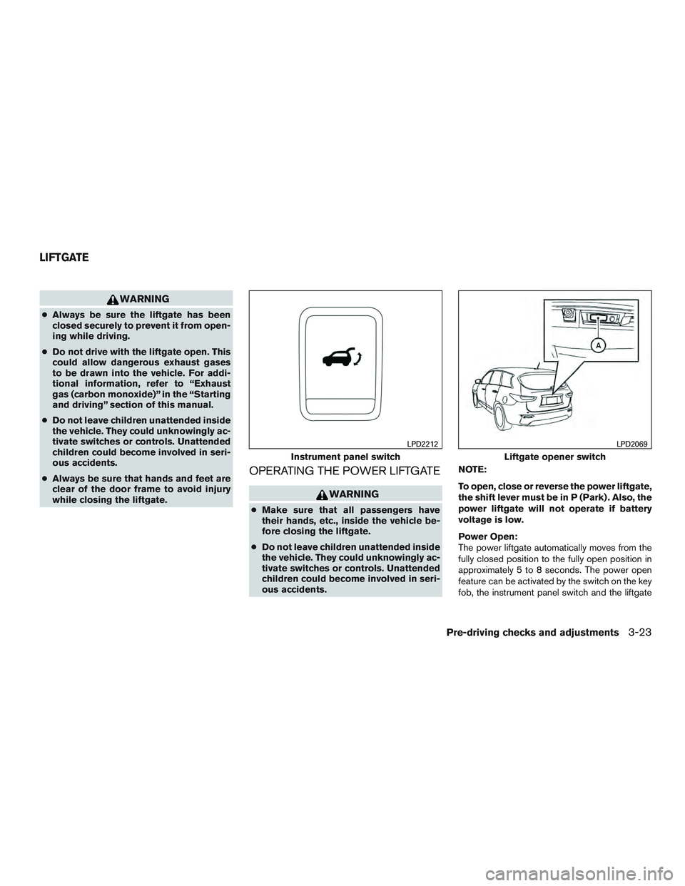 INFINITI QX60 2015  Owners Manual WARNING
●Always be sure the liftgate has been
closed securely to prevent it from open-
ing while driving.
● Do not drive with the liftgate open. This
could allow dangerous exhaust gases
to be draw