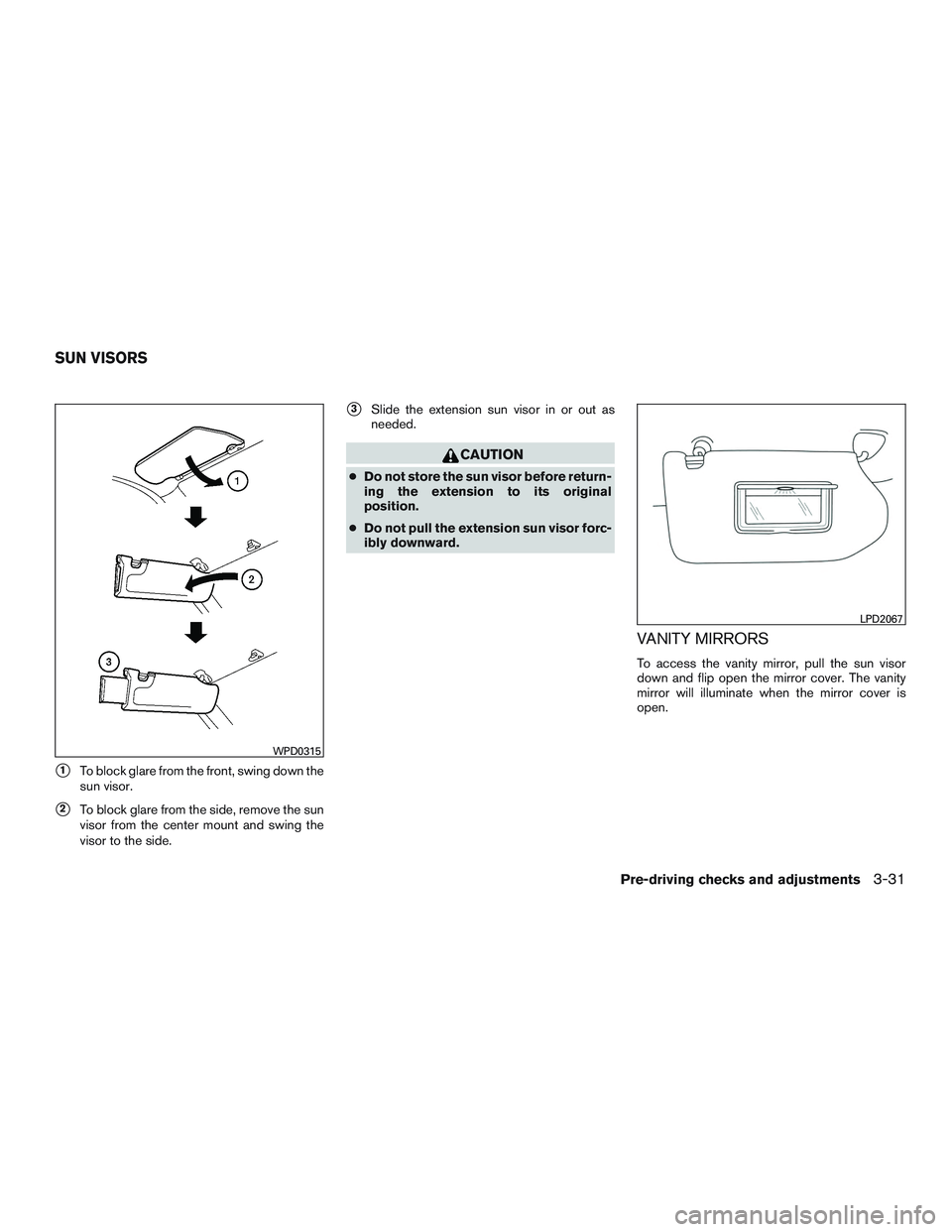 INFINITI QX60 2015  Owners Manual 1To block glare from the front, swing down the
sun visor.
2To block glare from the side, remove the sun
visor from the center mount and swing the
visor to the side.
3Slide the extension sun visor i
