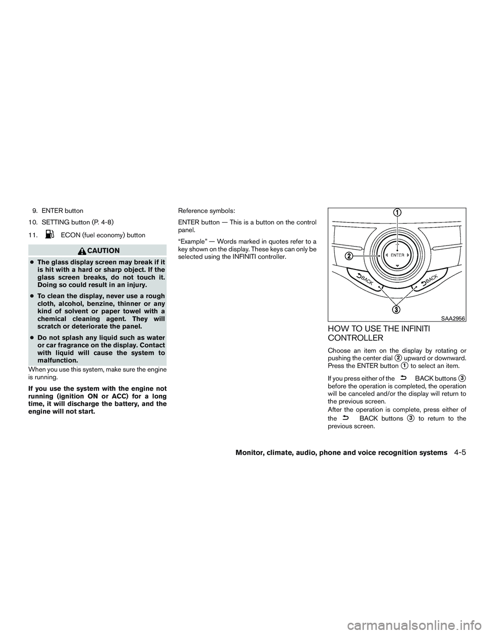 INFINITI QX60 2015  Owners Manual 9. ENTER button
10. SETTING button (P. 4-8)
11.
ECON (fuel economy) button
CAUTION
● The glass display screen may break if it
is hit with a hard or sharp object. If the
glass screen breaks, do not t