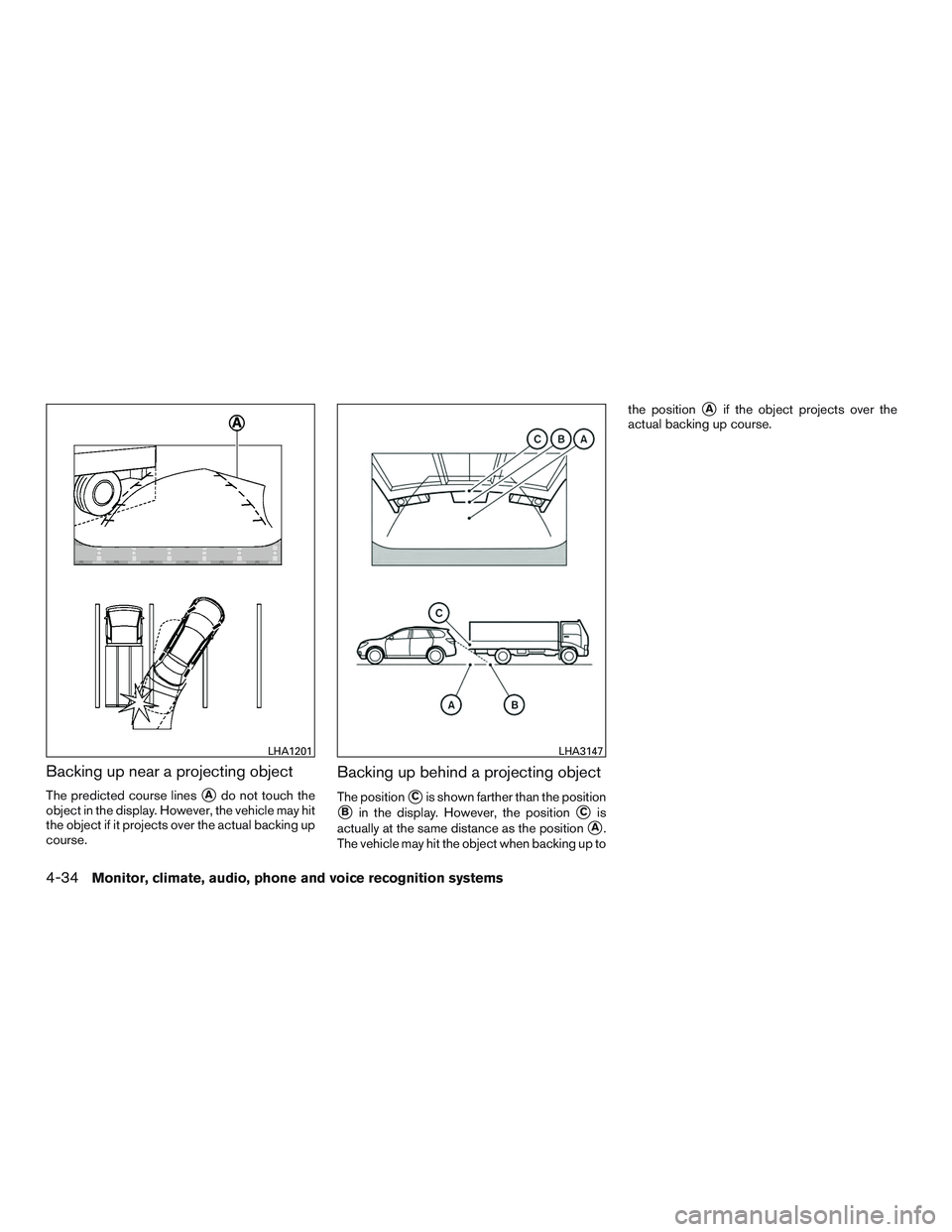 INFINITI QX60 2015  Owners Manual Backing up near a projecting object
The predicted course linesAdo not touch the
object in the display. However, the vehicle may hit
the object if it projects over the actual backing up
course.
Backin