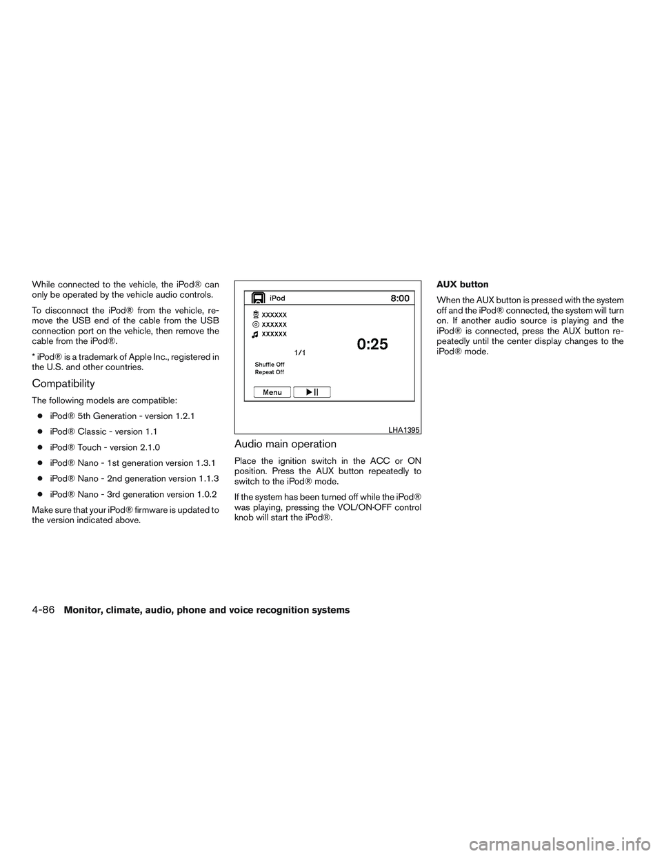 INFINITI QX60 2015  Owners Manual While connected to the vehicle, the iPod® can
only be operated by the vehicle audio controls.
To disconnect the iPod® from the vehicle, re-
move the USB end of the cable from the USB
connection port