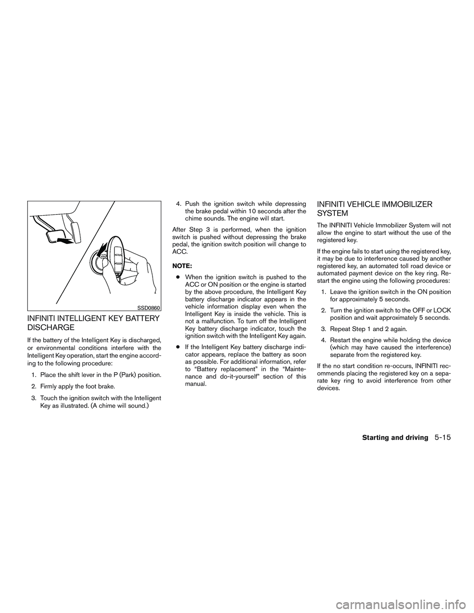 INFINITI QX60 2015  Owners Manual INFINITI INTELLIGENT KEY BATTERY
DISCHARGE
If the battery of the Intelligent Key is discharged,
or environmental conditions interfere with the
Intelligent Key operation, start the engine accord-
ing t