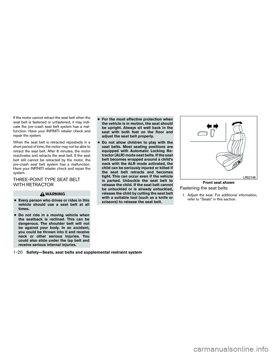 INFINITI QX60 2015  Owners Manual If the motor cannot retract the seat belt when the
seat belt is fastened or unfastened, it may indi-
cate the pre-crash seat belt system has a mal-
function. Have your INFINITI retailer check and
repa