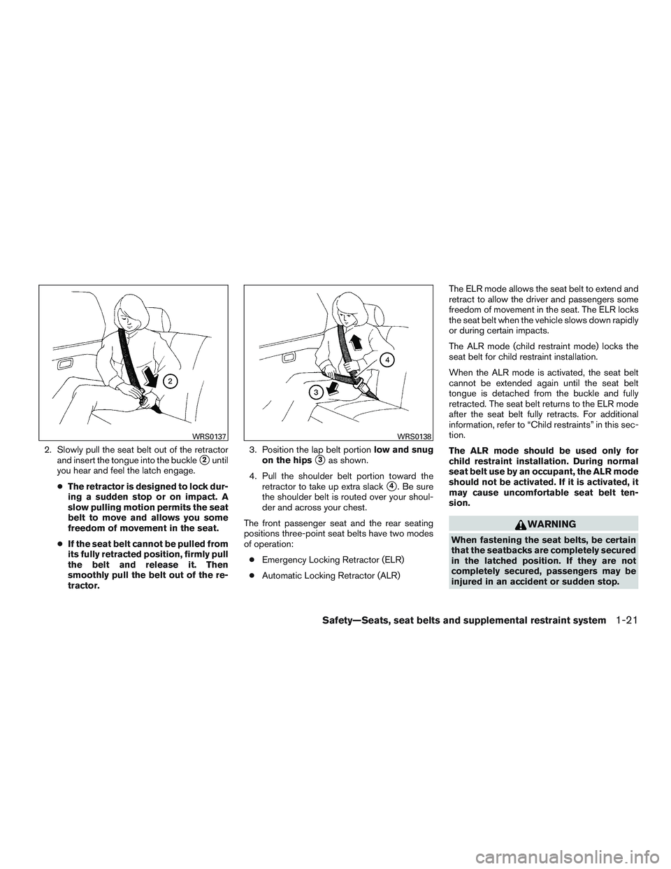 INFINITI QX60 2015  Owners Manual 2. Slowly pull the seat belt out of the retractorand insert the tongue into the buckle
2until
you hear and feel the latch engage.
● The retractor is designed to lock dur-
ing a sudden stop or on im