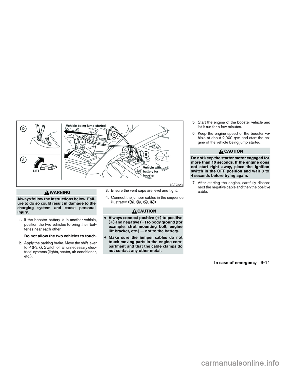 INFINITI QX60 2015  Owners Manual WARNING
Always follow the instructions below. Fail-
ure to do so could result in damage to the
charging system and cause personal
injury.1. If the booster battery is in another vehicle, position the t