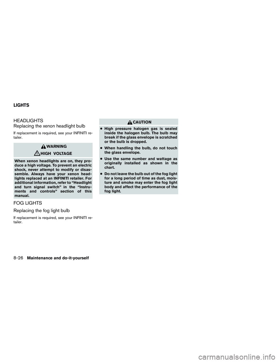 INFINITI QX60 2015 Owners Manual HEADLIGHTS
Replacing the xenon headlight bulb
If replacement is required, see your INFINITI re-
tailer.
WARNING
cHIGH VOLTAGE
When xenon headlights are on, they pro-
duce a high voltage. To prevent an INFINITI QX60 2015 Owners Manual HEADLIGHTS
Replacing the xenon headlight bulb
If replacement is required, see your INFINITI re-
tailer.
WARNING
cHIGH VOLTAGE
When xenon headlights are on, they pro-
duce a high voltage. To prevent an