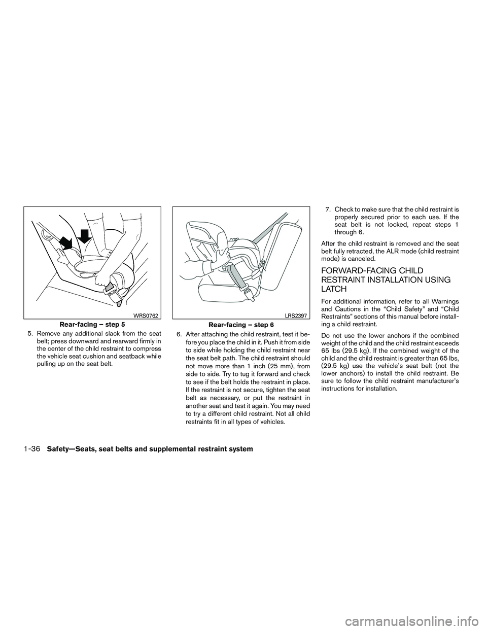 INFINITI QX60 2015  Owners Manual 5. Remove any additional slack from the seatbelt; press downward and rearward firmly in
the center of the child restraint to compress
the vehicle seat cushion and seatback while
pulling up on the seat