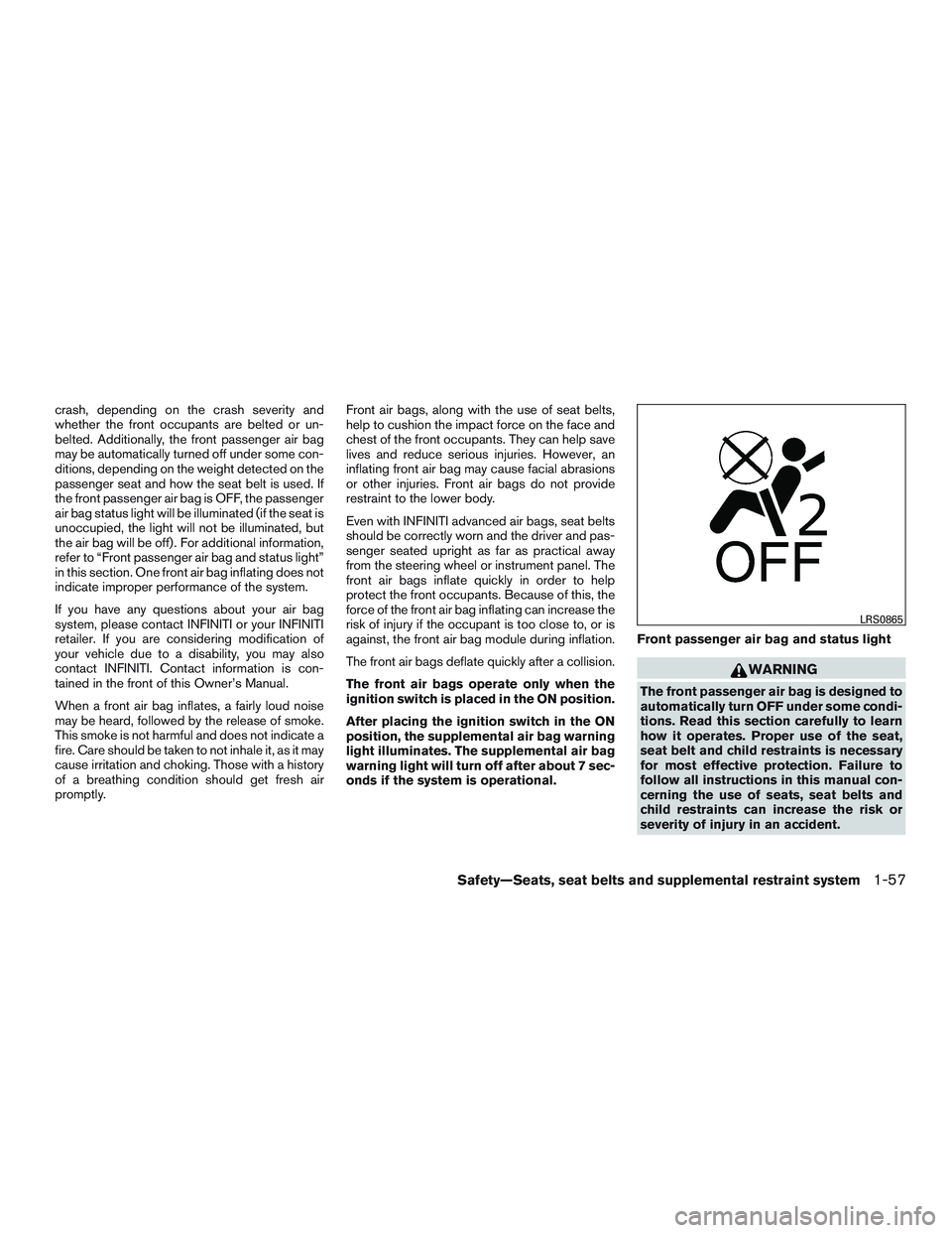 INFINITI QX60 2015  Owners Manual crash, depending on the crash severity and
whether the front occupants are belted or un-
belted. Additionally, the front passenger air bag
may be automatically turned off under some con-
ditions, depe