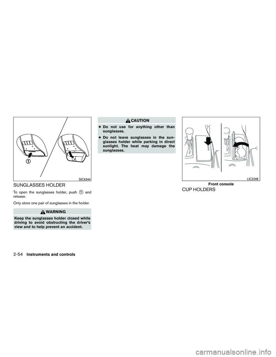 INFINITI QX60 2016  Owners Manual SUNGLASSES HOLDER
To open the sunglasses holder, push1and
release.
Only store one pair of sunglasses in the holder.
WARNING
Keep the sunglasses holder closed while
driving to avoid obstructing the dr