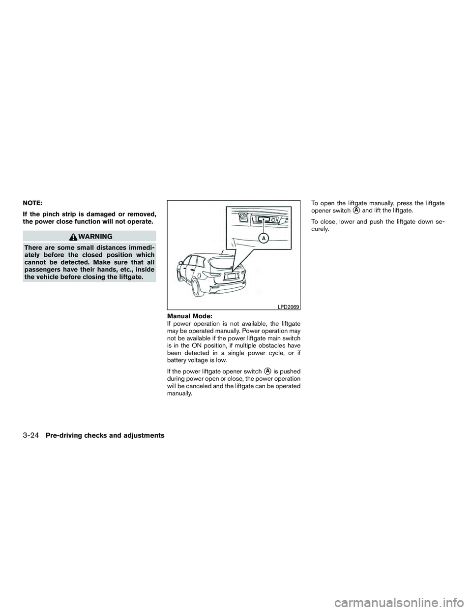 INFINITI QX60 2016  Owners Manual NOTE:
If the pinch strip is damaged or removed,
the power close function will not operate.
WARNING
There are some small distances immedi-
ately before the closed position which
cannot be detected. Mak