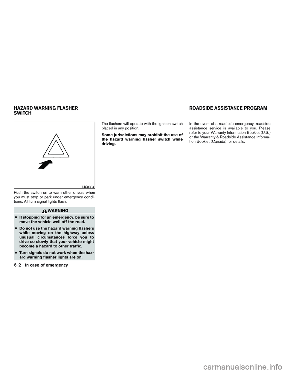 INFINITI QX60 2016  Owners Manual Push the switch on to warn other drivers when
you must stop or park under emergency condi-
tions. All turn signal lights flash.
WARNING
●If stopping for an emergency, be sure to
move the vehicle wel