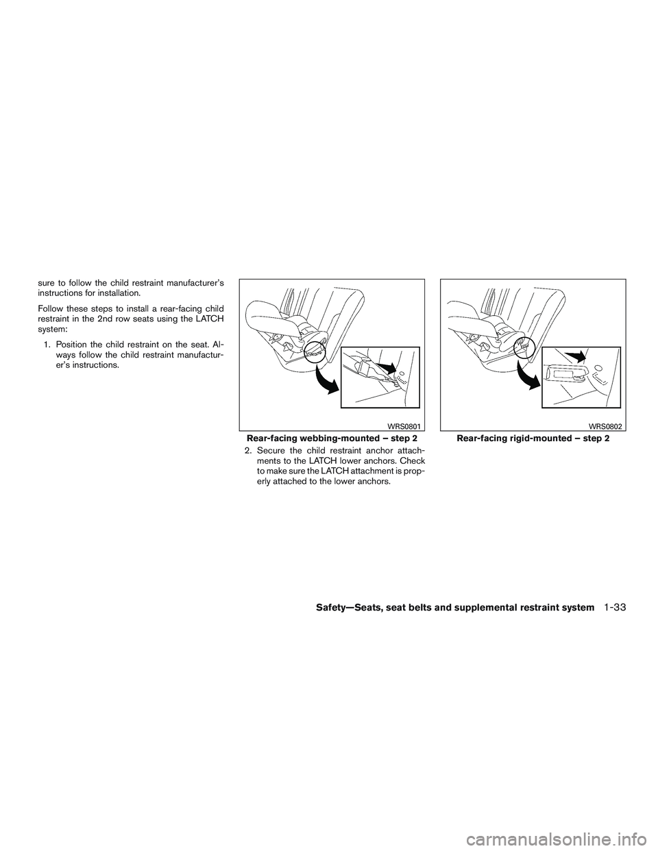 INFINITI QX60 2016  Owners Manual sure to follow the child restraint manufacturer’s
instructions for installation.
Follow these steps to install a rear-facing child
restraint in the 2nd row seats using the LATCH
system:1. Position t