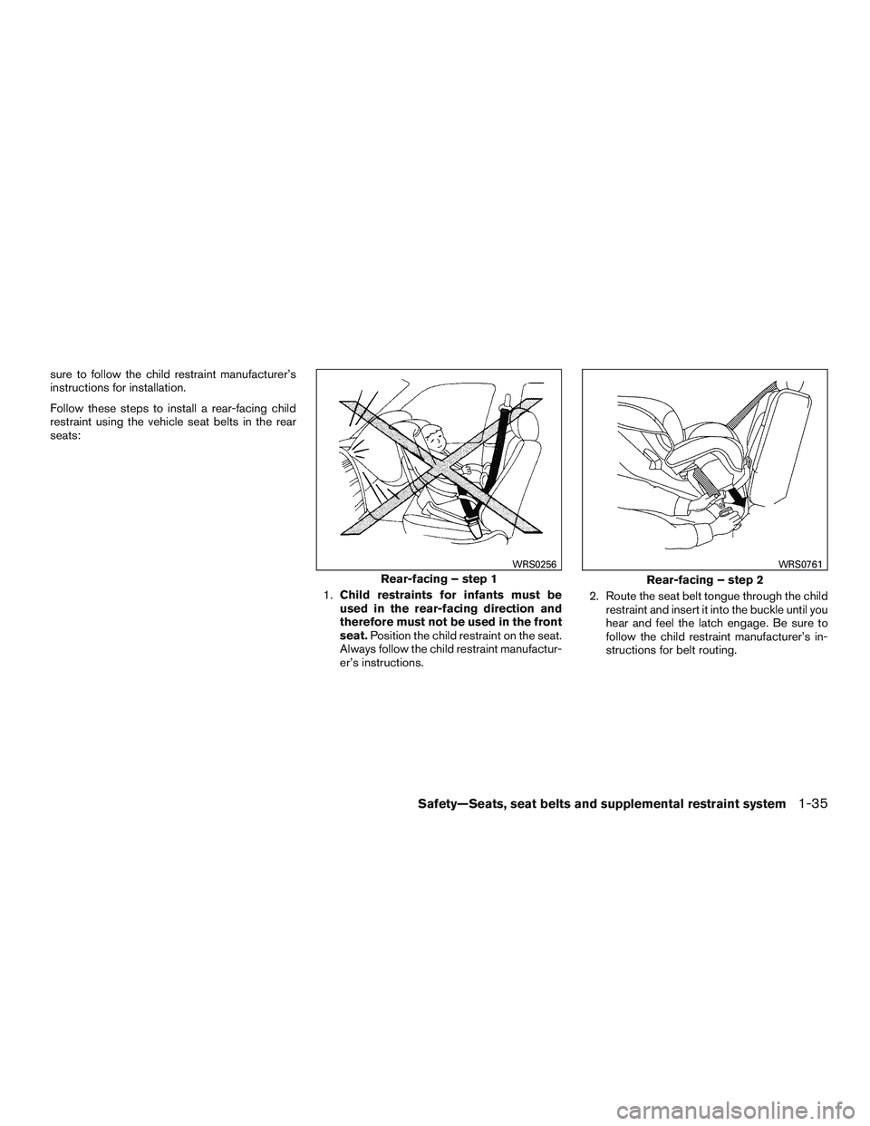 INFINITI QX60 2016  Owners Manual sure to follow the child restraint manufacturer’s
instructions for installation.
Follow these steps to install a rear-facing child
restraint using the vehicle seat belts in the rear
seats:1.Child re