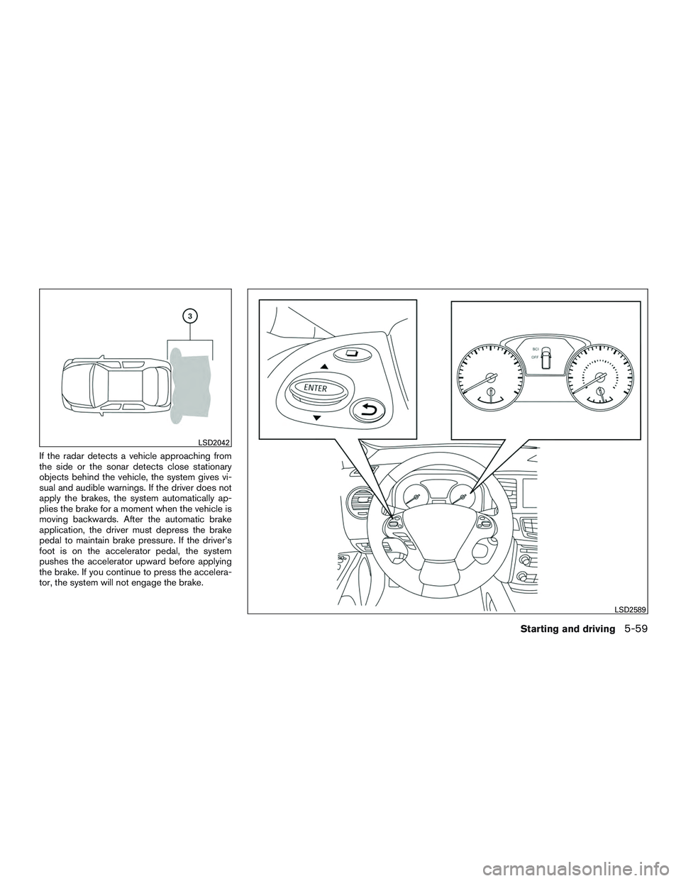 INFINITI QX60 2017  Owners Manual If the radar detects a vehicle approaching from
the side or the sonar detects close stationary
objects behind the vehicle, the system gives vi-
sual and audible warnings. If the driver does not
apply 