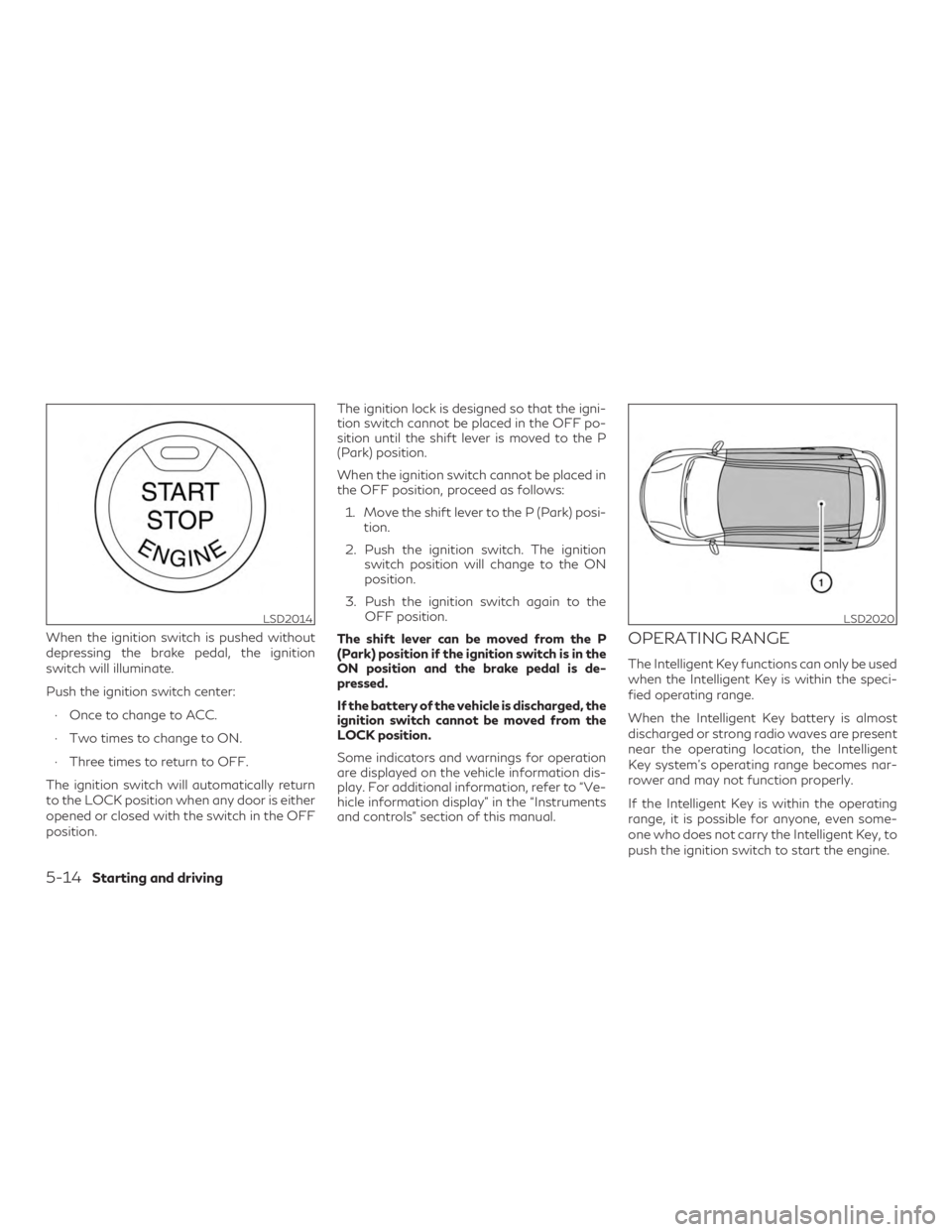 INFINITI QX60 2020  Owners Manual When the ignition switch is pushed without
depressing the brake pedal, the ignition
switch will illuminate.
Push the ignition switch center:∙ Once to change to ACC.
∙ Two times to change to ON.
