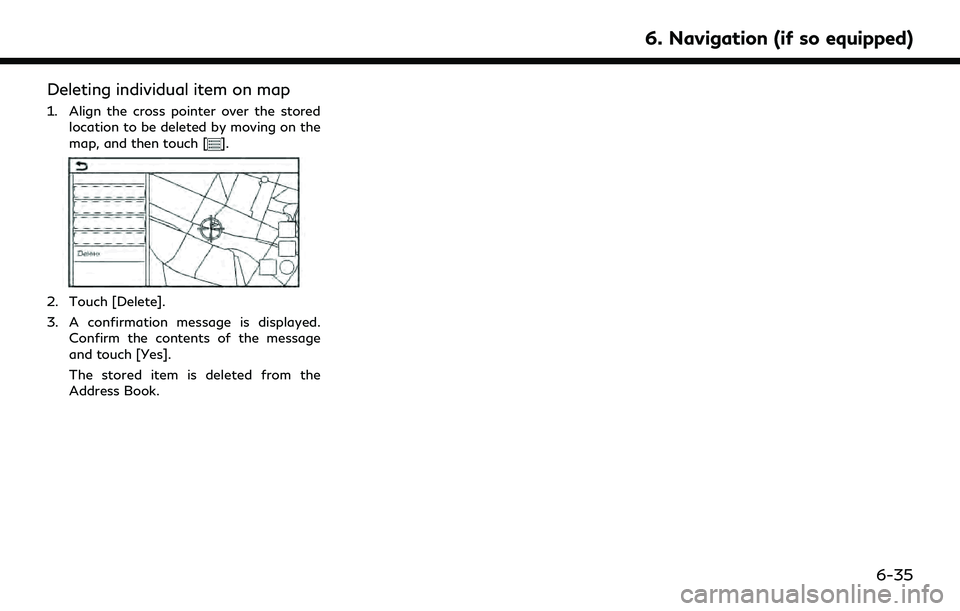 INFINITI QX60 2022  Owners Manual Deleting individual item on map
1. Align the cross pointer over the storedlocation to be deleted by moving on the
map, and then touch [
].
2. Touch [Delete].
3. A confirmation message is displayed.Con